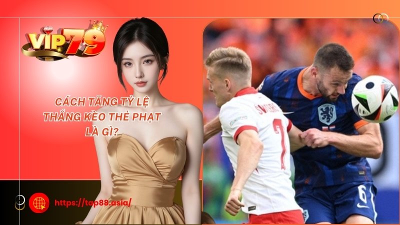 Cách tăng tỷ lệ thắng kèo thẻ phạt là gì?