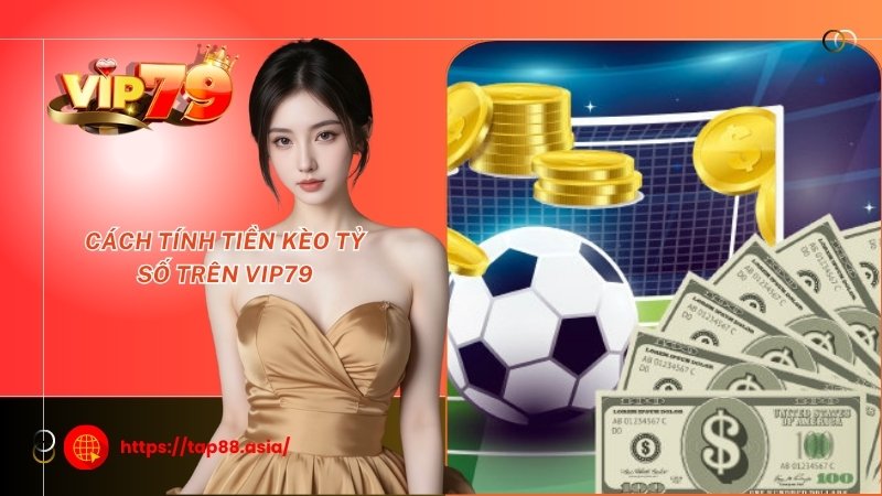 Cách tính tiền kèo tỷ số trên Vip79 Cách tính tiền kèo tỷ số trên Vip79