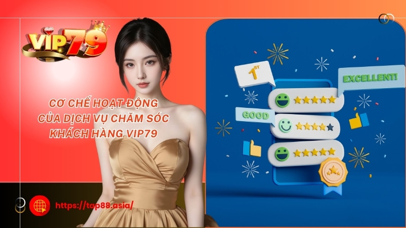Cơ chế hoạt động của dịch vụ chăm sóc khách hàng Vip79 Cơ chế hoạt động của dịch vụ chăm sóc khách hàng Vip79