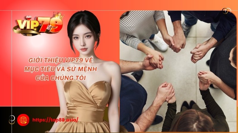 Giới thiệu Vip79 về mục tiêu và sứ mệnh của chúng tôi Giới thiệu Vip79 về mục tiêu và sứ mệnh của chúng tôi