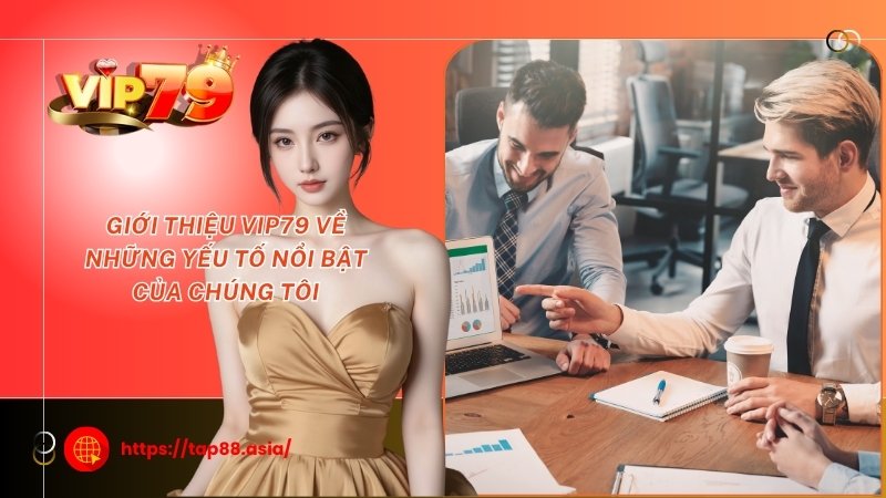 Giới thiệu Vip79 về những yếu tố nổi bật của chúng tôi Giới thiệu Vip79 về những yếu tố nổi bật của chúng tôi