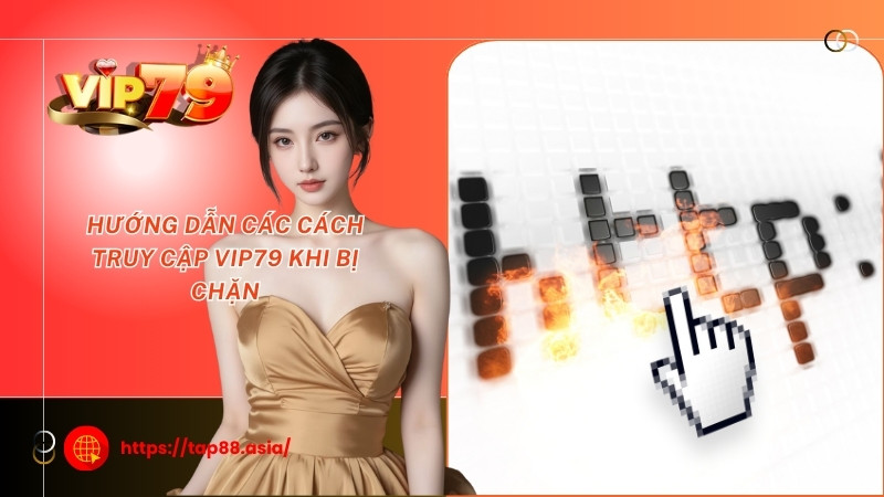 Hướng dẫn các cách truy cập Vip79 khi bị chặn Hướng dẫn các cách truy cập Vip79 khi bị chặn
