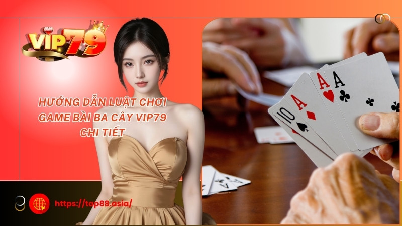 Hướng dẫn luật chơi game bài ba cây Vip79 chi tiết Hướng dẫn luật chơi game bài ba cây Vip79 chi tiết