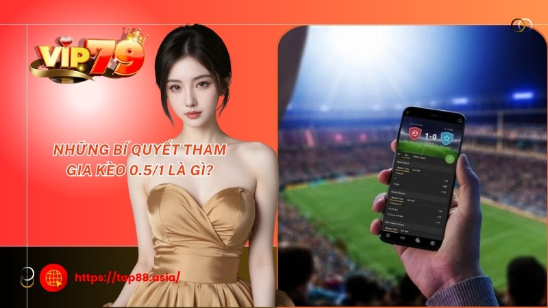 Những bí quyết tham gia kèo 0.5/1 là gì? Những bí quyết tham gia kèo 0.5/1 là gì?