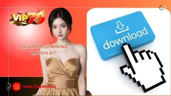 Tải Vip79 có những lợi ích gì?