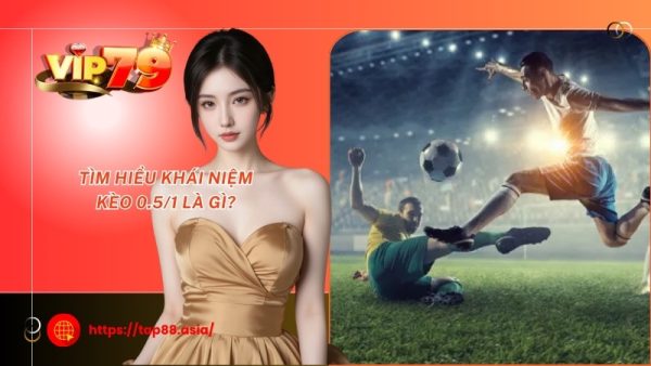 Tìm hiểu khái niệm kèo 0.5/1 là gì?