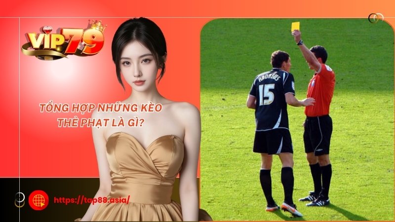 Tổng hợp những kèo thẻ phạt là gì? Tổng hợp những kèo thẻ phạt là gì?