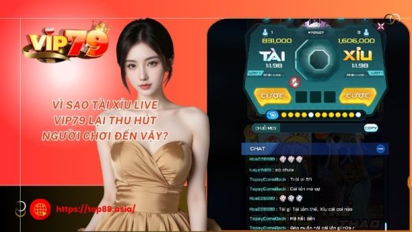 Vì sao tài xỉu live Vip79 lại thu hút người chơi đến vậy?