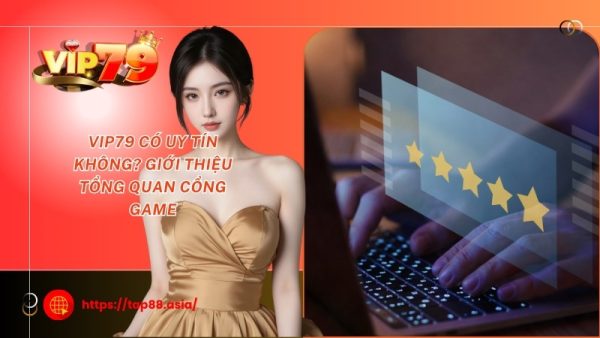 Vip79 có uy tín không? Giới thiệu tổng quan cổng game